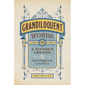 Grandiloquent Words: A Pictoric Lexicon of Ostrobogulous Locutions - Hardcover