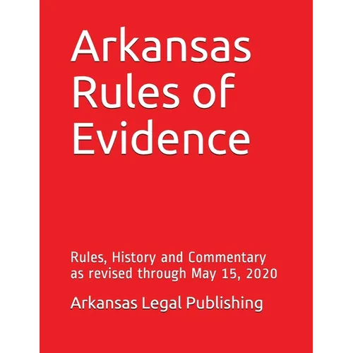 Arkansas Rules of Evidence: Rules, History and Commentary as revised through May 15, 2020 - Paperback