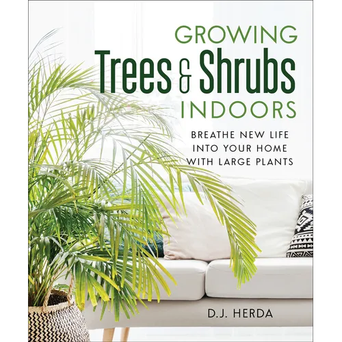 Growing Trees and Shrubs Indoors: Breathe New Life Into Your Home with Large Plants - Paperback
