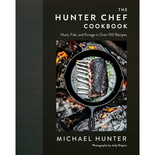 The Hunter Chef Cookbook: Hunt, Fish, and Forage in Over 100 Recipes - Hardcover