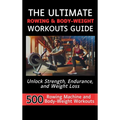The Ultimate Rowing & Body-Weight Workouts Guide: Unlock Strength, Endurance, and Weight Loss with 500 Essential Rowing Machine and Body Weight Exerci - Hardcover