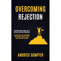Overcoming Rejection: Rejection From A Crush, An Ex And Also Rejection From Work (Ultimate Guide For Overcoming Self-doubt, Low Self-esteem And Living - Paperback