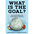 What is the Goal?: The Truth About the Youth Sports Industry - Paperback