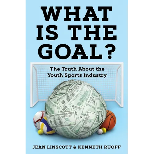 What is the Goal?: The Truth About the Youth Sports Industry - Paperback