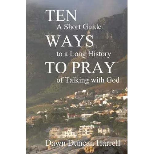 Ten Ways to Pray: A Short Guide to a Long History of Talking with God - Paperback