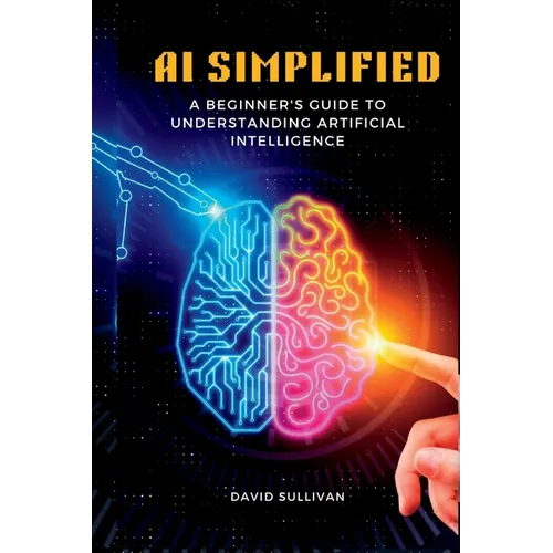 AI Simplified: A Beginner's Guide to Understanding Artificial Intelligence - Paperback
