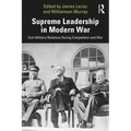 Supreme Leadership in Modern War: Civil-Military Relations During Competition and War - Paperback