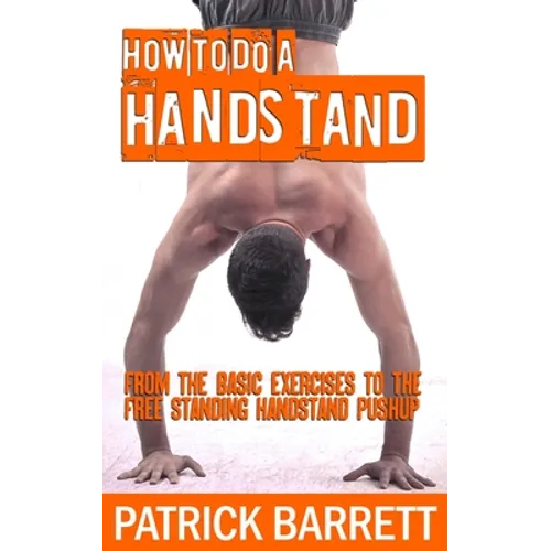How To Do A Handstand: From The Basic Exercises To The Free Standing Handstand Pushup - Paperback