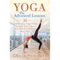 Yoga: The Advanced Lessons: 30 Challenging Yoga Poses to Take Your Yoga Practice to a Whole New Level - Paperback