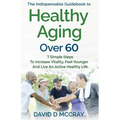 The Indispensable Guidebook To Healthy Aging Over 60 - Paperback
