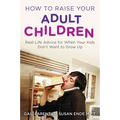 How to Raise Your Adult Children: Real-Life Advice for When Your Kids Don't Want to Grow Up - Paperback