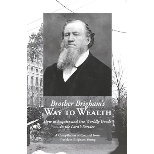 Brother Brigham's Way to Wealth: How to Acquire and Use Worldly Goods in the Lord's Service - Paperback