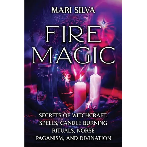 Fire Magic: Secrets of Witchcraft, Spells, Candle Burning Rituals, Norse Paganism, and Divination - Paperback