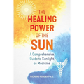 The Healing Power of the Sun: A Comprehensive Guide to Sunlight as Medicine - Paperback