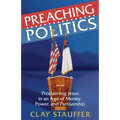 Preaching Politics: Proclaiming Jesus in an Age of Money, Power, and Partisanship - Paperback