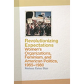 Revolutionizing Expectations: Women's Organizations, Feminism, and American Politics, 1965-1980 - Paperback