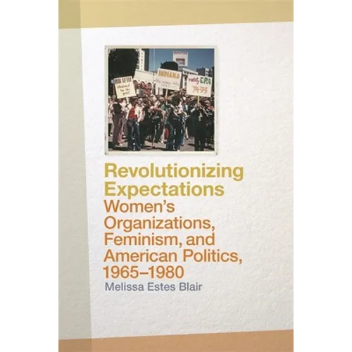 Revolutionizing Expectations: Women's Organizations, Feminism, and American Politics, 1965-1980 - Paperback