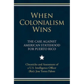 When Colonialism Wins: The Case Against American Statehood for Puerto Rico - Paperback