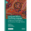 Living with Nature, Cherishing Language: Indigenous Knowledges in the Americas Through History - Hardcover