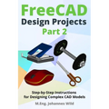 FreeCAD Design Projects - Part 2: Step-by-Step Instructions for Designing Complex CAD Models - Paperback