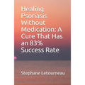 Healing Psoriasis Without Medication: A Cure That Has an 83% Success Rate - Paperback
