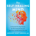 The Self-Healing Mind: An Essential Five-Step Practice for Overcoming Anxiety and Depression, and Revitalizing Your Life - Hardcover