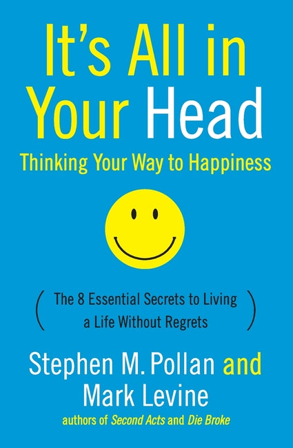 It's All in Your Head (Thinking Your Way to Happiness): The 8 Essential Secrets to Leading a Life Without Regrets - Paperback