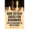 How To Play Chess For Beginners: Tips & Strategies To Win At Chess - Paperback