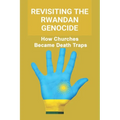 Revisiting The Rwandan Genocide: How Churches Became Death Traps - Paperback