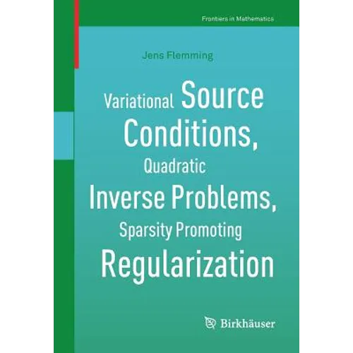 Variational Source Conditions, Quadratic Inverse Problems, Sparsity Promoting Regularization: New Results in Modern Theory of Inverse Problems and an - Paperback