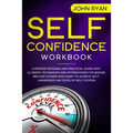 Self Confidence Workbook: A Proven Program and Practical Guide With Ultimate Techniques and Affirmations For Badass Men and Women who want to ac - Paperback