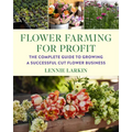 Flower Farming for Profit: The Complete Guide to Growing a Successful Cut Flower Business - Paperback