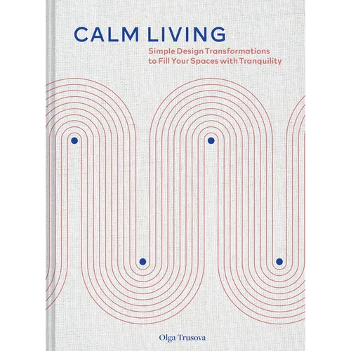 Calm Living: Simple Design Transformations to Fill Your Spaces with Tranquility - Hardcover