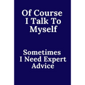 Of Course I Talk To Myself. Sometimes I Need Expert Advice. - Paperback