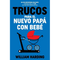 Trucos Para El Nuevo Papá Con Bebé: Una guía contemporánea para padres, estrategias para el 1er año que todo padre primerizo necesita - Paperback