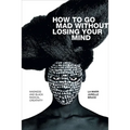 How to Go Mad Without Losing Your Mind: Madness and Black Radical Creativity - Hardcover