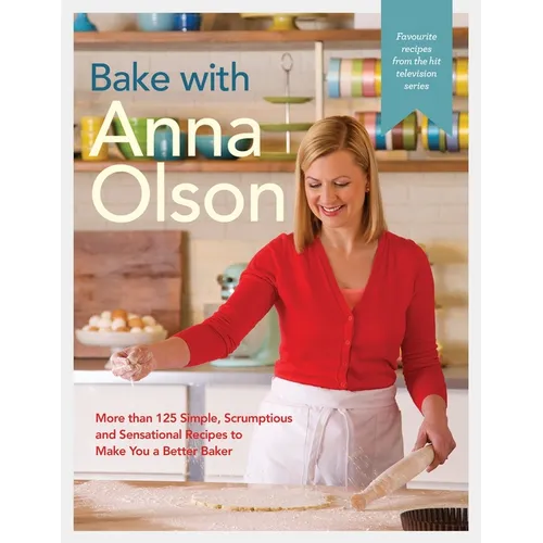 Bake with Anna Olson: More Than 125 Simple, Scrumptious and Sensational Recipes to Make You a Better Baker: A Baking Book - Hardcover