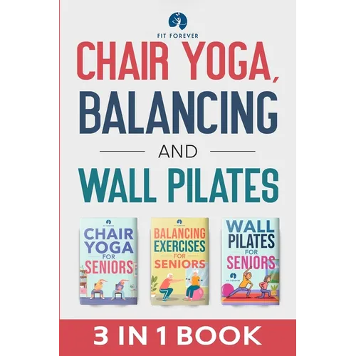 Chair Yoga, Balancing and Wall Pilates: Empowering Seniors with Exercises to Improve Health, Flexibility, and Mobility to Prevent Falls and Injuries - Paperback
