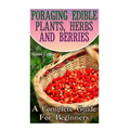Foraging Edible Plants, Herbs And Berries: A Complete Guide For Beginners: (Backyard Foraging, Foraging Plants) - Paperback