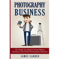 Photography Business: 20 Things You Need to Know Before Starting a Successful Photography Business - Paperback