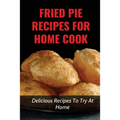 Fried Pie Recipes For Home Cook: Delicious Recipes To Try At Home: How To Cool Pie Quickly - Paperback