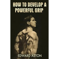 How to Develop a Powerful Grip: (Original Version, Restored) - Paperback