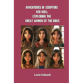 Adventures in Scripture for Kids: Exploring The Great Women of the Bible - Paperback