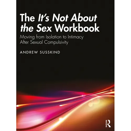 The It's Not About the Sex Workbook: Moving from Isolation to Intimacy After Sexual Compulsivity - Paperback
