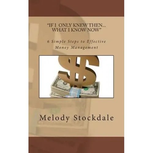 If I only knew then... What I know now: 6 Simple Steps to Effective Money Management - Paperback