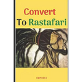 Convert to Rastafari: 85 Tips, Principles & Teachings to Convert to Rastafari - Paperback
