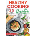 Healthy Cooking for Beginners: 35 Easy Step-by-Step Recipes - Paperback