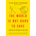 The World Is Not Ours to Save: Finding the Freedom to Do Good - Paperback