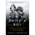 How to Raise a Boy: The Power of Connection to Build Good Men - Paperback
