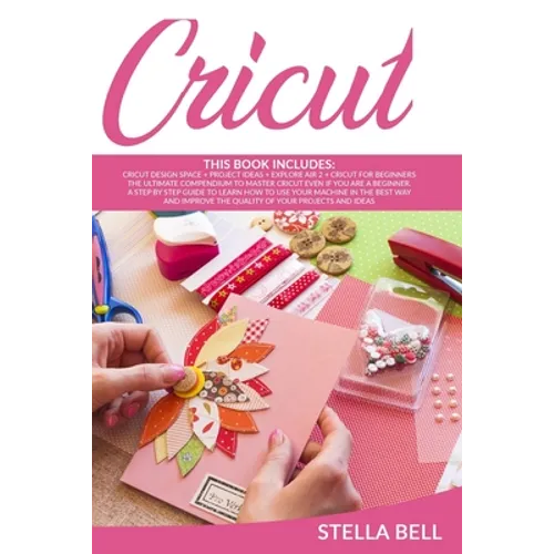 Cricut: The Ultimate Compendium to Master Cricut Even If You Are a Beginner. a Step by Step Guide to Learn How to Use Your Mac - Paperback